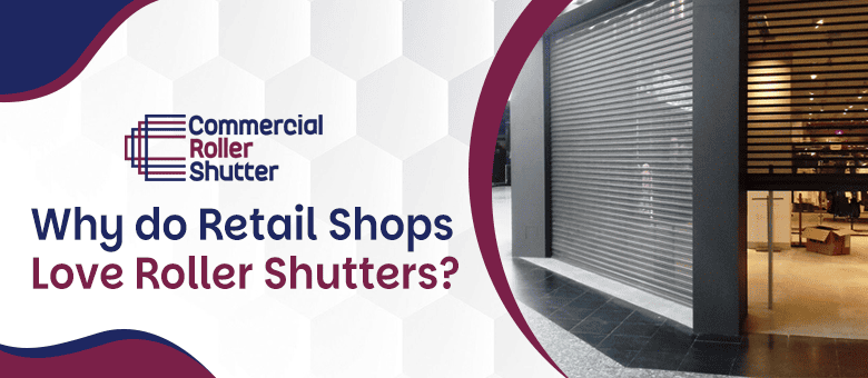 Why do Retail Shops Love Roller Shutters